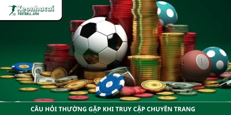 Keonhacaifootball 10 1 Câu hỏi thường gặp khi truy cập chuyên trang