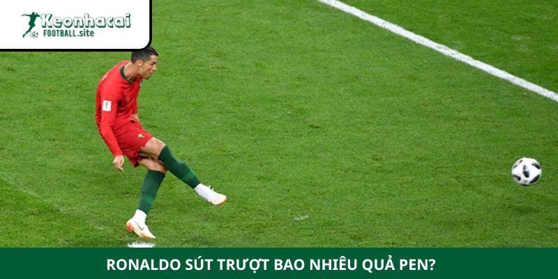 Ronaldo sút trượt bao nhiêu quả pen Ronaldo sút trượt bao nhiêu quả pen?