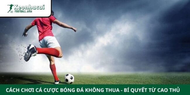 Cách Chơi Cá Cược Bóng Đá Không Thua - Bí Quyết Từ Cao Thủ