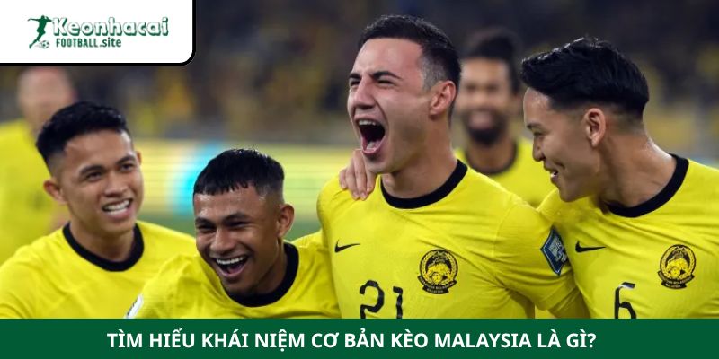 Tìm hiểu khái niệm cơ bản Kèo Malaysia là gì?