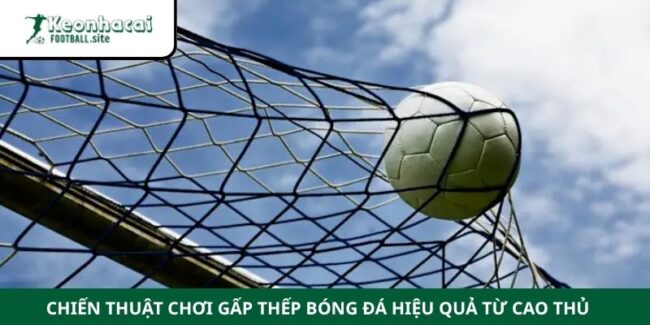 Chiến Thuật Chơi Gấp Thếp Bóng Đá Hiệu Quả Từ Cao Thủ