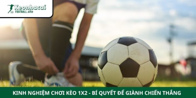 Kinh Nghiệm Chơi Kèo 1x2 - Bí Quyết Để Giành Chiến Thắng