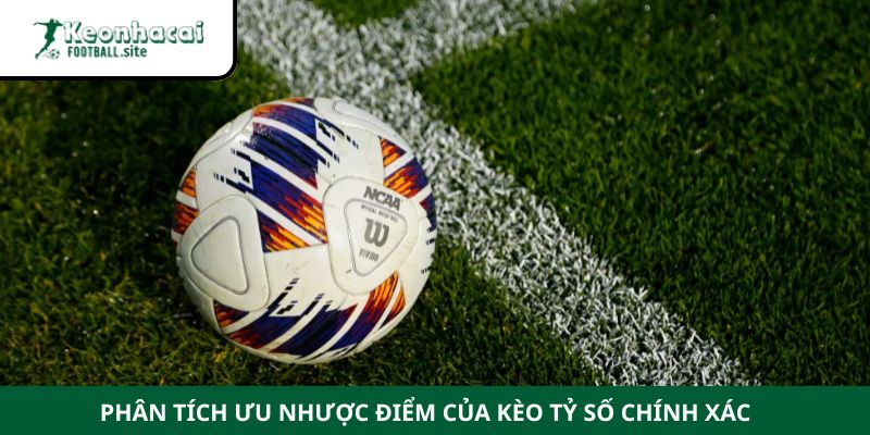 Phân tích ưu nhược điểm của kèo tỷ số chính xác