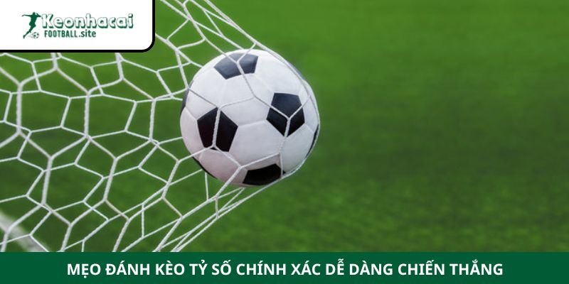 Mẹo đánh kèo tỷ số chính xác dễ dàng chiến thắng