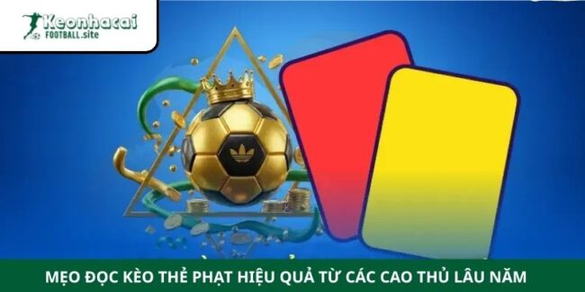 Mẹo Đọc Kèo Thẻ Phạt Hiệu Quả Từ Các Cao Thủ Lâu Năm